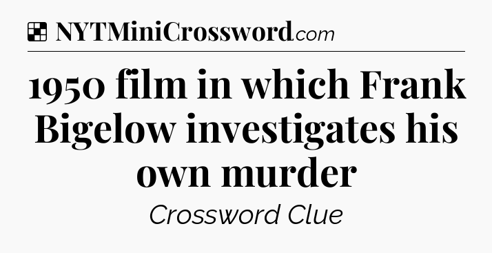 Solution: 1950 film in which Frank Bigelow investigates his own murder - NYT Crossword