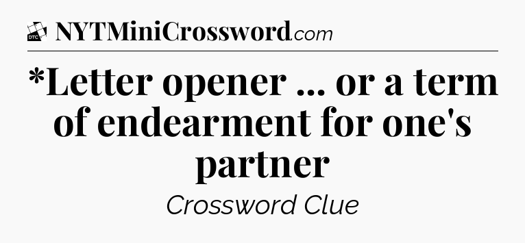*Letter opener ... or a term of endearment for one's partner - Daily Themed Classic Crossword