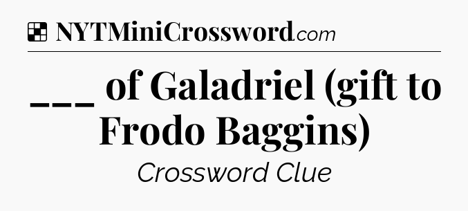 Solution: ___ of Galadriel (gift to Frodo Baggins) - NYT Crossword