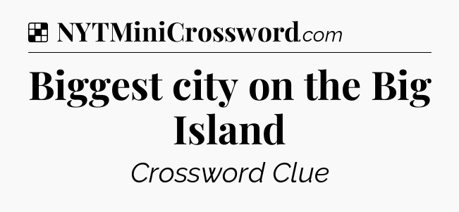 Solution: Biggest city on the Big Island - NYT Crossword