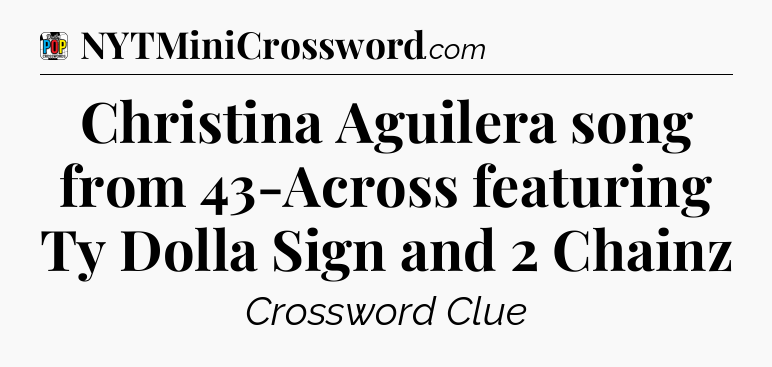 Christina Aguilera song from 43-Across featuring Ty Dolla Sign and 2 Chainz Crossword Clue
