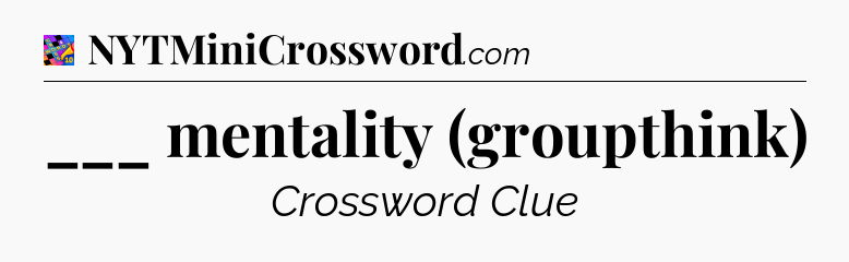 ___ mentality (groupthink) Crossword Clue