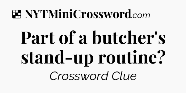 Solution: Part of a butcher's stand-up routine - NYT Crossword