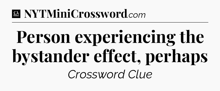 Person experiencing the bystander effect, perhaps - LA Times Crossword