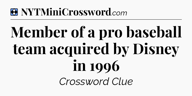Solution: Member of a pro baseball team acquired by Disney in 1996 - NYT Mini Crossword