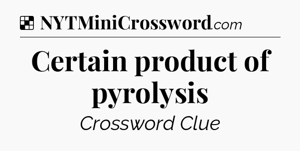 Solution: Certain product of pyrolysis - NYT Crossword