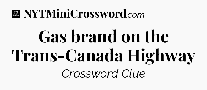 Gas brand on the Trans-Canada Highway - LA Times Crossword