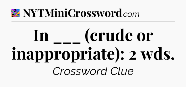 In ___ (crude or inappropriate): 2 wds Crossword Clue