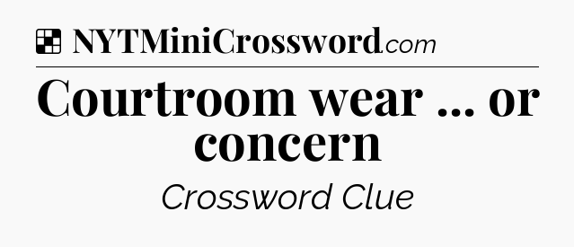 Solution: Courtroom wear ... or concern - NYT Crossword
