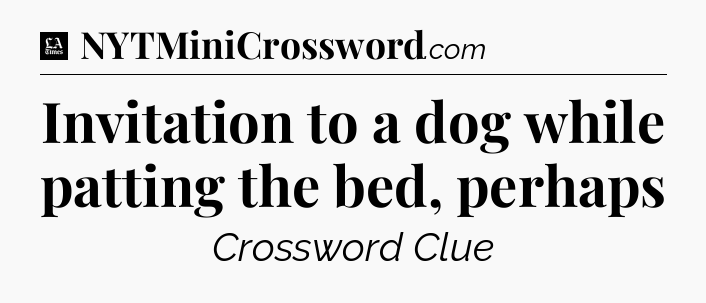 Invitation to a dog while patting the bed, perhaps - LA Times Crossword