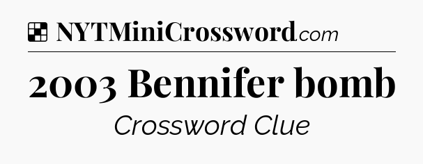 Solution: 2003 Bennifer bomb - NYT Crossword