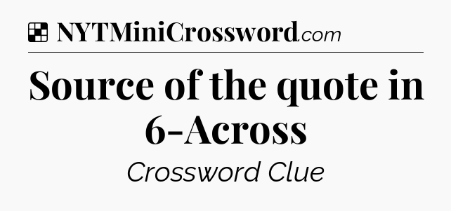 Solution: Source of the quote in 6-Across - NYT Crossword