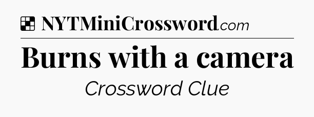 Solution: Burns with a camera - NYT Crossword