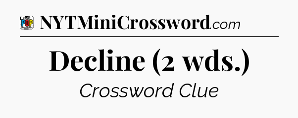 Decline (2 wds.) Crossword Clue