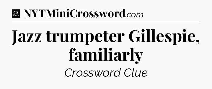 Jazz trumpeter Gillespie, familiarly - LA Times Crossword