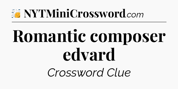 Romantic composer edvard - 7 Little Words