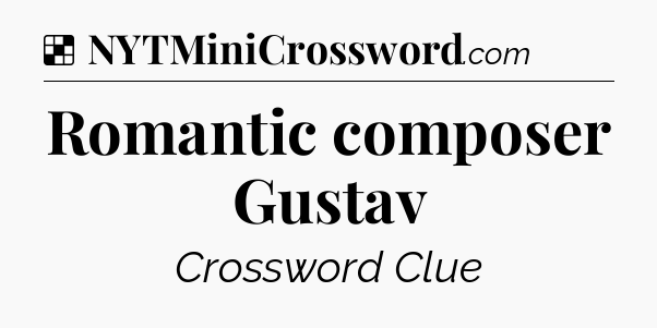 Solution: Romantic composer Gustav - NYT Crossword