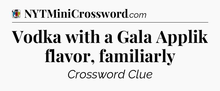 Vodka with a Gala Applik flavor, familiarly Crossword Clue