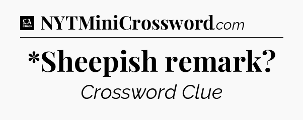 *Sheepish remark - LA Times Crossword