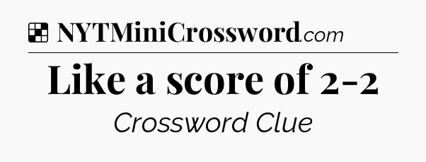 Solution: Like a score of 2-2 - NYT Crossword