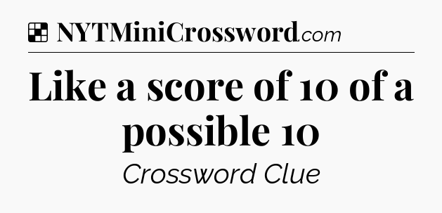 Solution: Like a score of 10 of a possible 10 - NYT Crossword