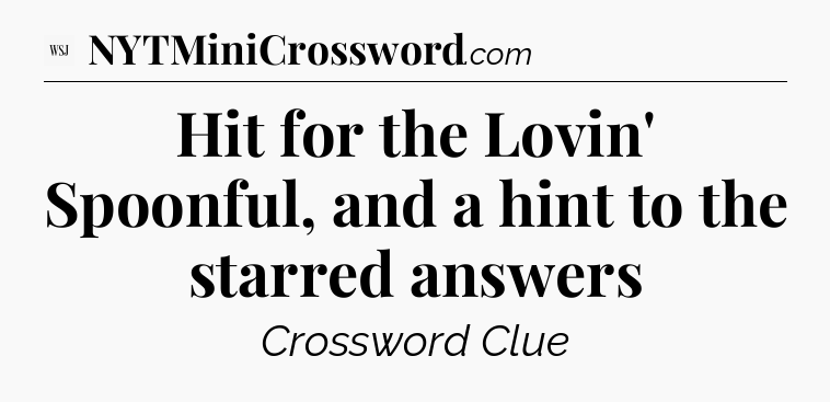 Hit for the Lovin' Spoonful, and a hint to the starred answers - WSJ Crossword