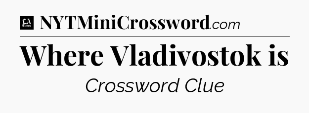 Where Vladivostok is - LA Times Crossword