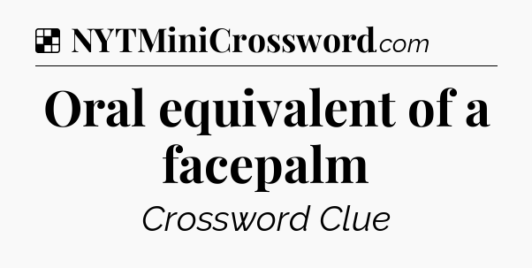 Solution: Oral equivalent of a facepalm - NYT Crossword
