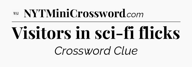 Visitors in sci-fi flicks - WSJ Crossword