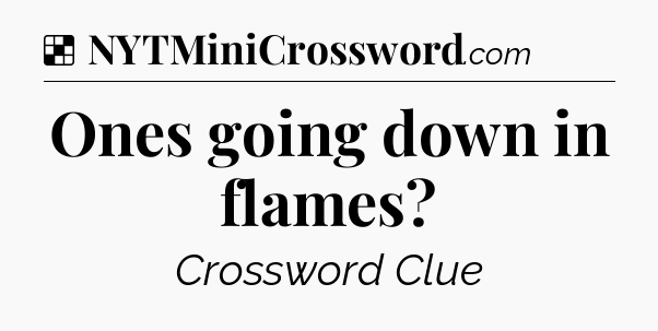 Solution: Ones going down in flames - NYT Crossword