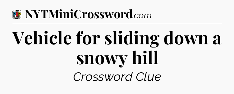 Vehicle for sliding down a snowy hill Crossword Clue