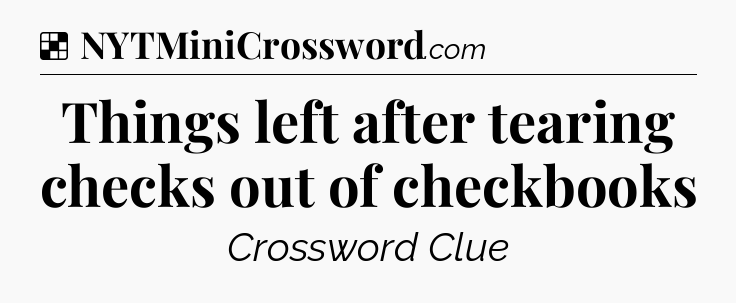 Solution: Things left after tearing checks out of checkbooks - NYT Crossword