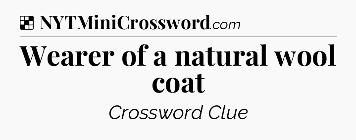 Solution: Wearer of a natural wool coat - NYT Crossword