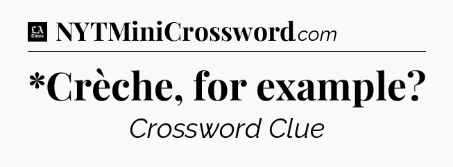 *Crèche, for example - LA Times Crossword