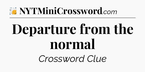 Departure from the normal - 7 Little Words