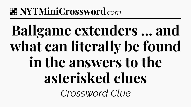 Solution: Ballgame extenders ... and what can literally be found in the answers to the asterisked clues - NYT Crossword