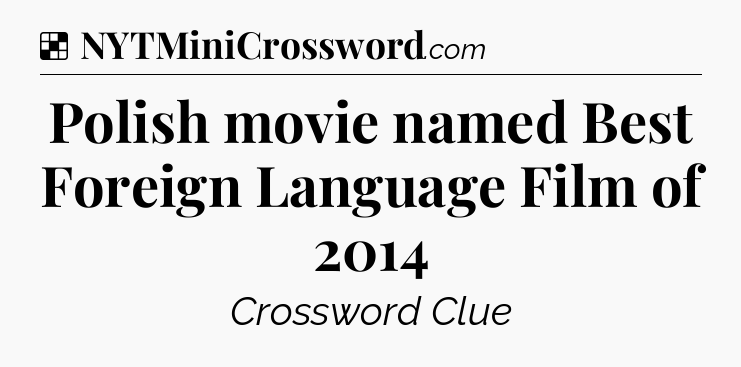Solution: Polish movie named Best Foreign Language Film of 2014 - NYT Crossword