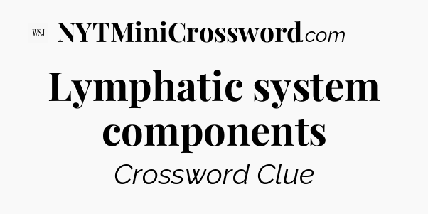 Lymphatic system components - WSJ Crossword