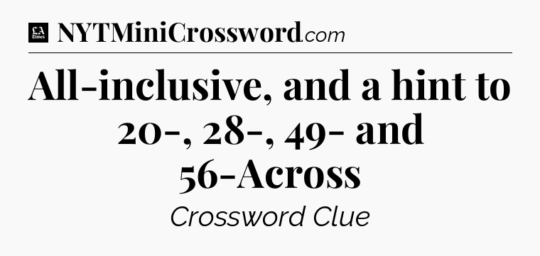 All-inclusive, and a hint to 20-, 28-, 49- and 56-Across - LA Times Crossword