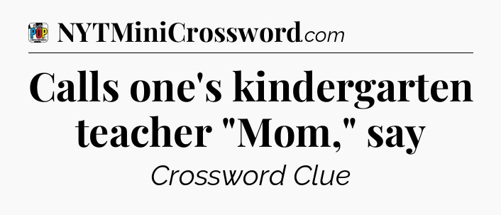 Calls one's kindergarten teacher 