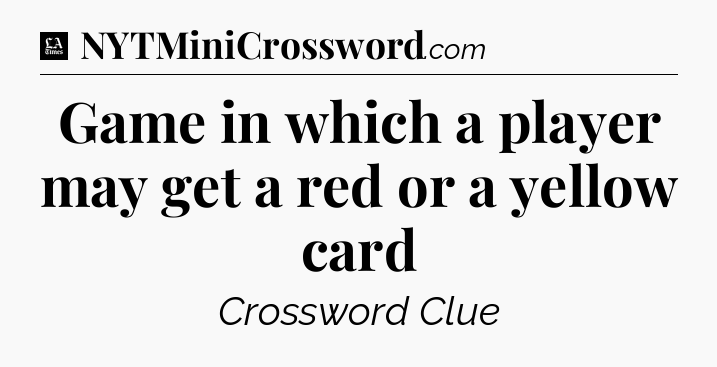 Game in which a player may get a red or a yellow card - LA Times Crossword