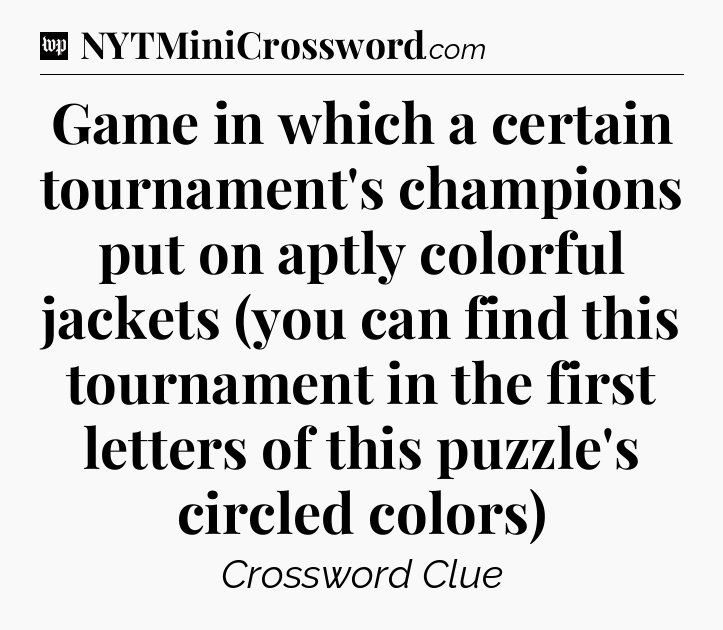 Game in which a certain tournament's champions put on aptly colorful jackets (you can find this tournament in the first letters of this puzzle's circled colors) Crossword Clue