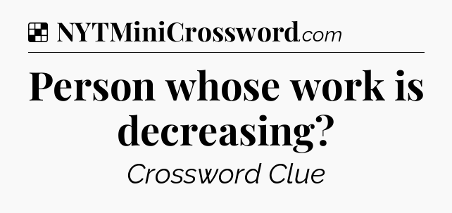 Solution: Person whose work is decreasing - NYT Crossword