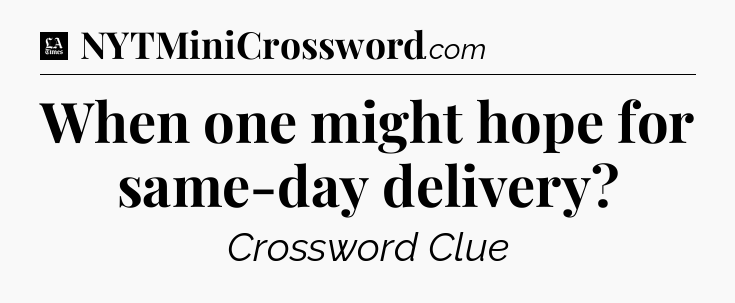 When one might hope for same-day delivery - LA Times Crossword