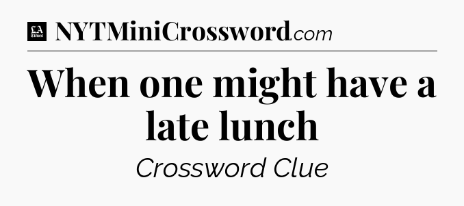 When one might have a late lunch - LA Times Crossword