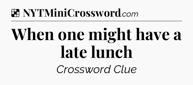 Solution: When one might have a late lunch - NYT Crossword