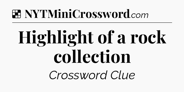 Solution: Highlight of a rock collection - NYT Crossword