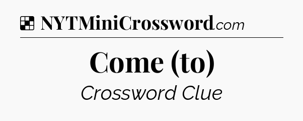 Solution: Come (to) - NYT Crossword