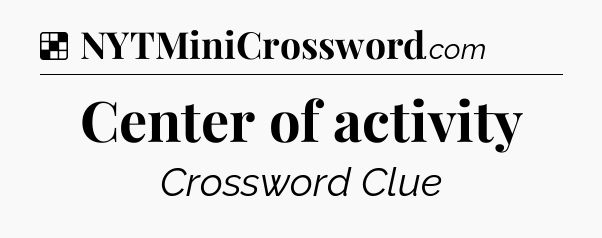 Solution: Center of activity - NYT Crossword