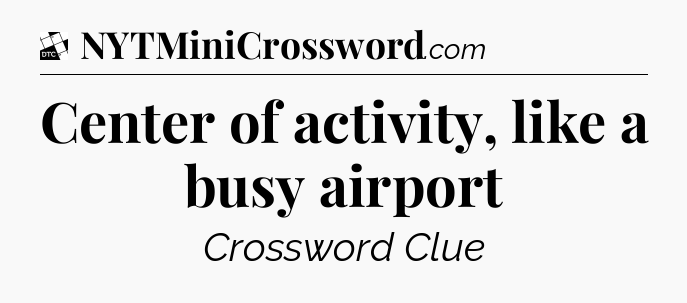 Center of activity, like a busy airport - Daily Themed Classic Crossword